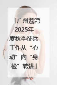 广州荔湾2025年度秋季征兵工作从“心动”向“身检”转进